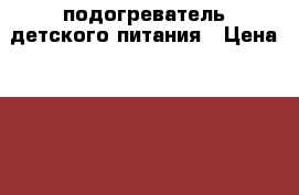 подогреватель детского питания › Цена ­ 1 000 - Кировская обл., Киров г. Дети и материнство » Детское питание   . Кировская обл.,Киров г.